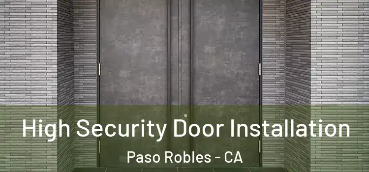 High Security Door Installation Paso Robles - CA